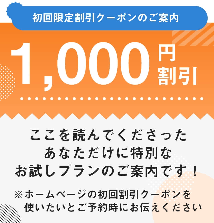 初回限定割引クーポンのご案内：1000円割引。ここを読んでくださったあなただけに特別なお試しプランのご案内です！※ホームページの初回割引クーポンを使いたいとご予約時にお伝えください。